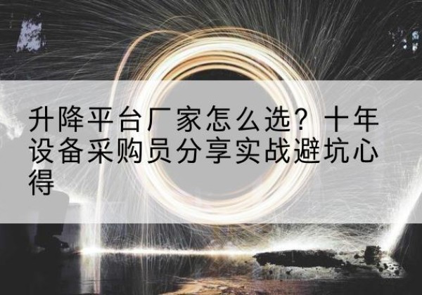 平阴升降平台厂家-怎么选？十年设备采购员分享实战避坑心得